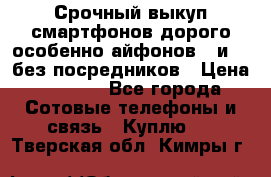 Срочный выкуп смартфонов дорого особенно айфонов 7 и 7  без посредников › Цена ­ 8 990 - Все города Сотовые телефоны и связь » Куплю   . Тверская обл.,Кимры г.